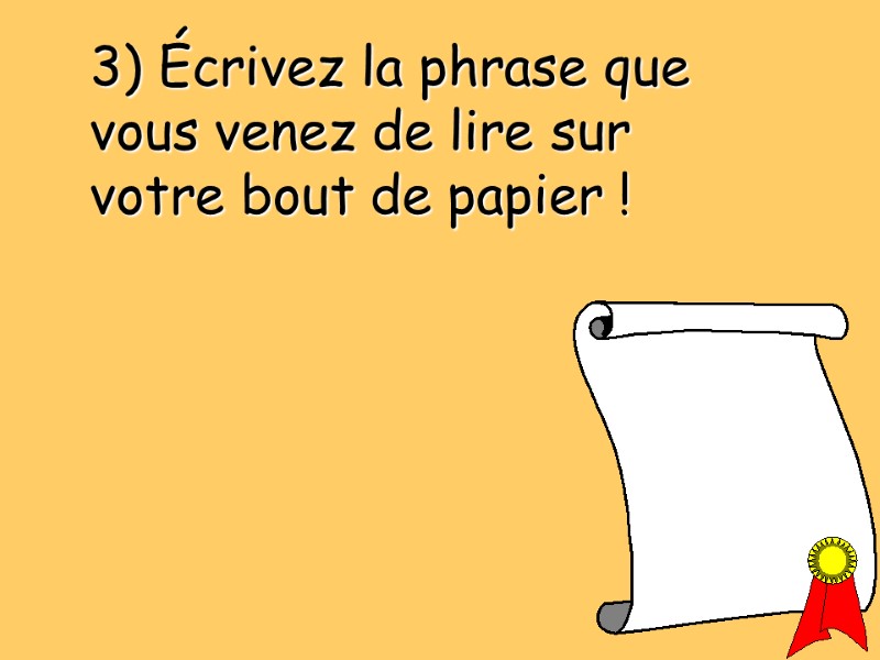 3) Écrivez la phrase que vous venez de lire sur votre bout de papier